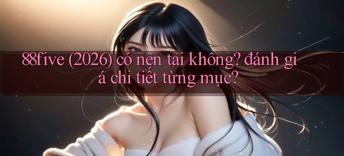 88five (2026) có nên tải không đánh giá chi tiết từng mục