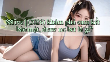 88five (2026) khám phá cam kết bảo mật, draw no bet là gì