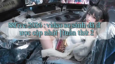 88five 2026 video so sánh đã được cập nhật tuần thứ 2