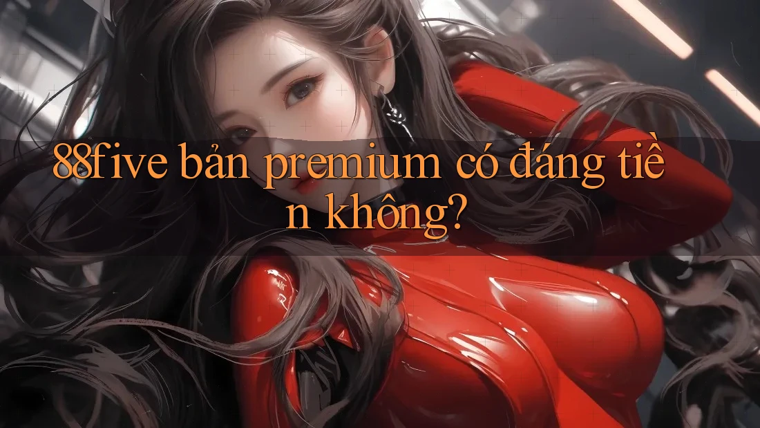 88five bản premium có đáng tiền không? 88five bản premium có đáng tiền không?