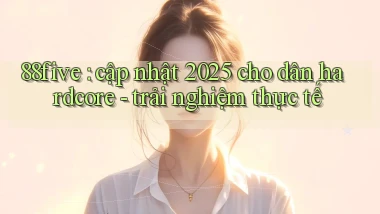 88five cập nhật 2025 cho dân hardcore   trải nghiệm thực tế