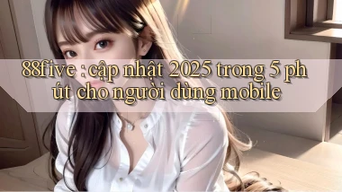 88five cập nhật 2025 trong 5 phút cho người dùng mobile