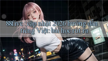 88five cập nhật 2026 hướng dẫn tiếng Việt bài học rút ra