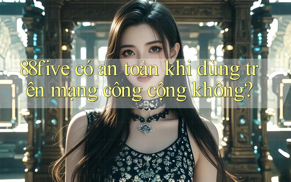 88five có an toàn khi dùng trên mạng công cộng không? 88five có an toàn khi dùng trên mạng công cộng không?