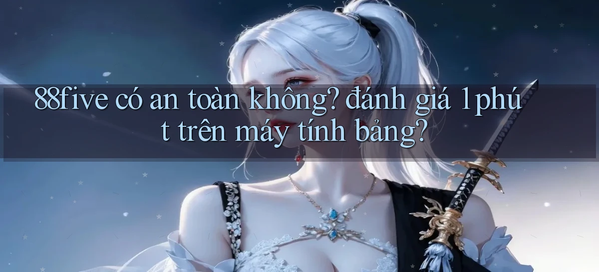 88five có an toàn không đánh giá 1 phút trên máy tính bảng