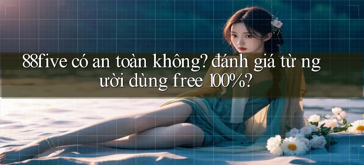 88five có an toàn không đánh giá từ người dùng free 100%