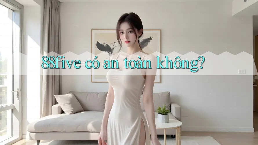 88five có an toàn không? 88five có an toàn không?