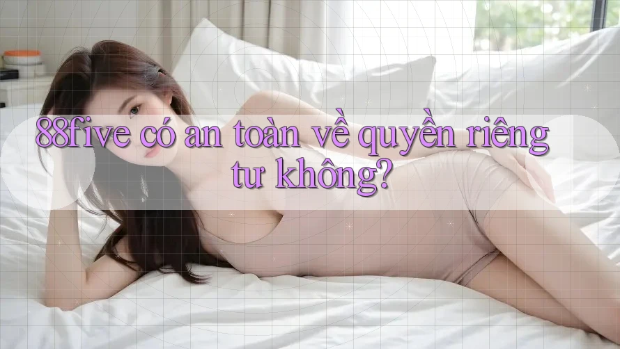 88five có an toàn về quyền riêng tư không? 88five có an toàn về quyền riêng tư không?