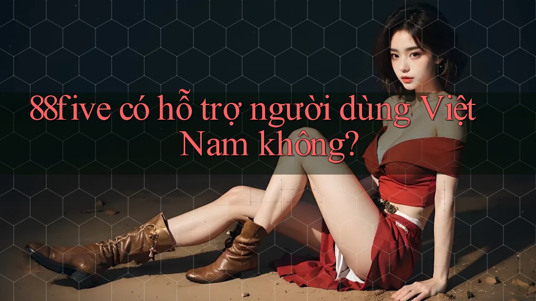 88five có hỗ trợ người dùng Việt Nam không? 88five có hỗ trợ người dùng Việt Nam không?