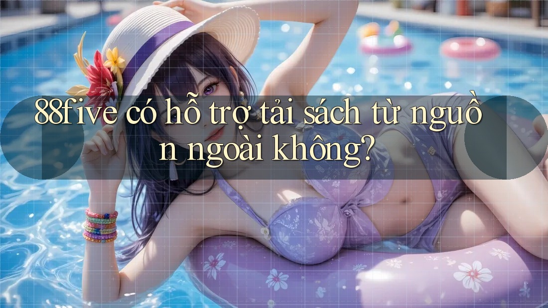 88five có hỗ trợ tải sách từ nguồn ngoài không? 88five có hỗ trợ tải sách từ nguồn ngoài không?