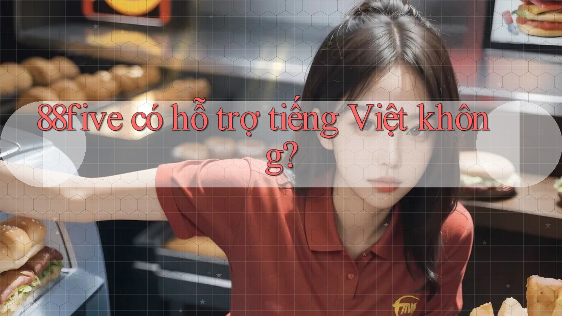 88five có hỗ trợ tiếng Việt không? 88five có hỗ trợ tiếng Việt không?
