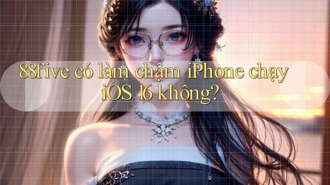 88five có làm chậm iPhone chạy iOS 16 không? 88five có làm chậm iPhone chạy iOS 16 không?