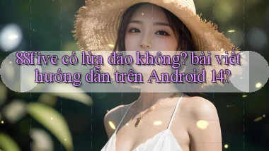 88five có lừa đảo không bài viết hướng dẫn trên Android 14