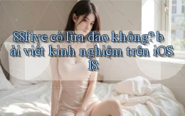 88five có lừa đảo không bài viết kinh nghiệm trên iOS 18