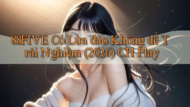 88five có lừa đảo không để trải nghiệm (2026) CH Play