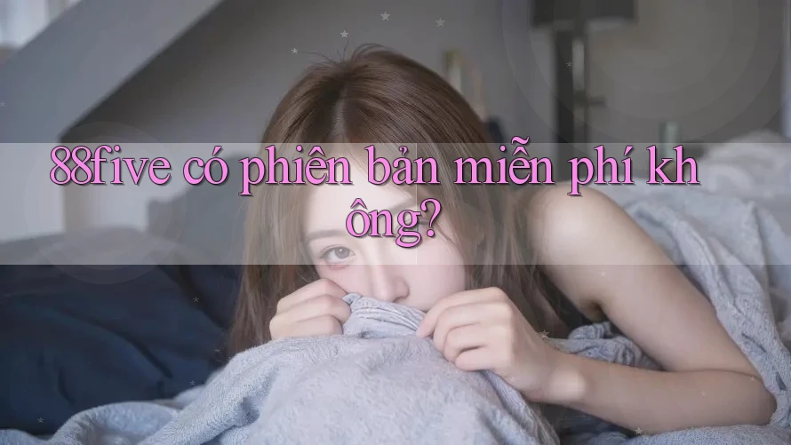 88five có phiên bản miễn phí không? 88five có phiên bản miễn phí không?