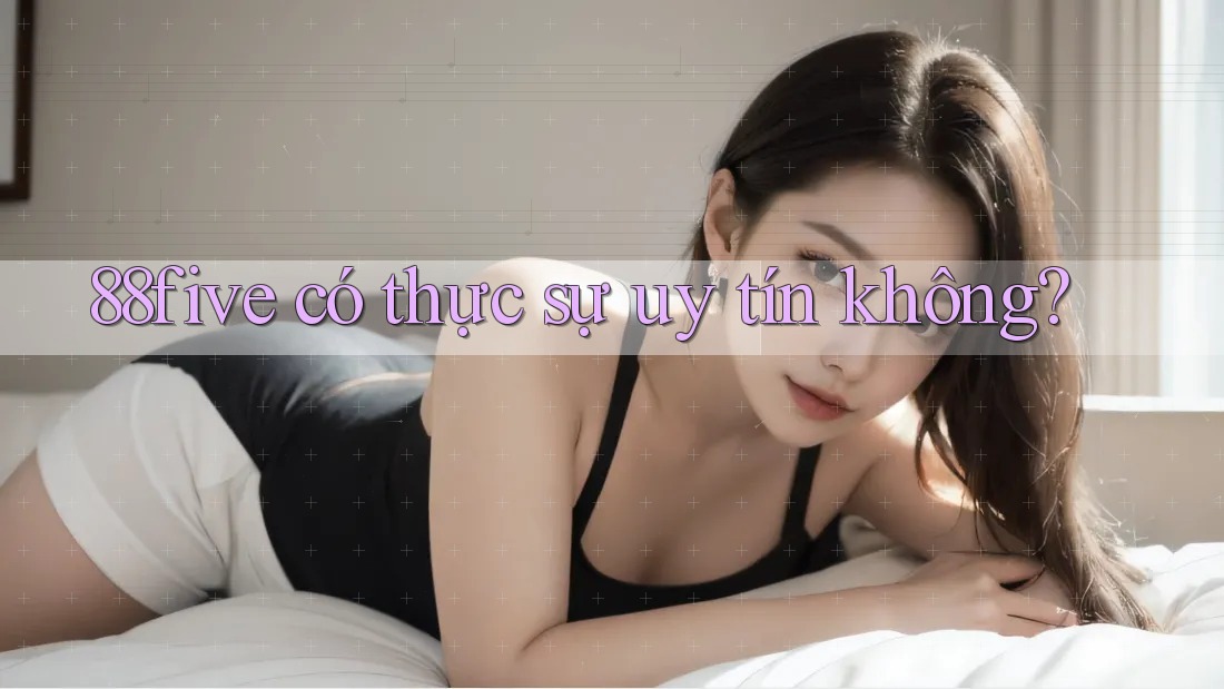 88five có thực sự uy tín không? 88five có thực sự uy tín không?