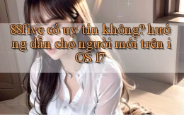 88five có uy tín không hướng dẫn cho người mới trên iOS 17