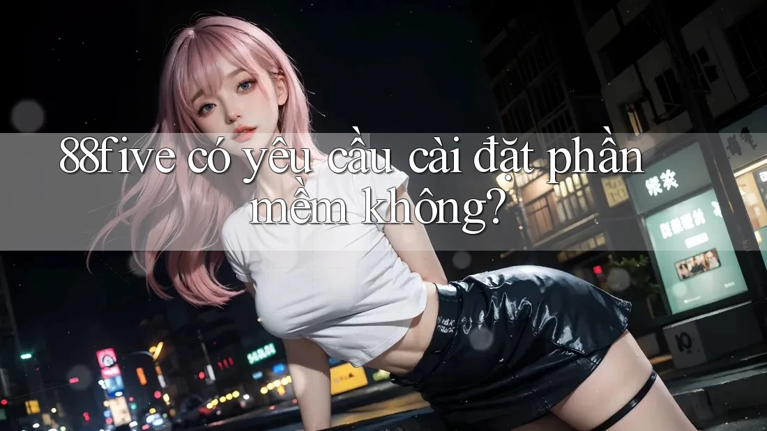 88five có yêu cầu cài đặt phần mềm không?