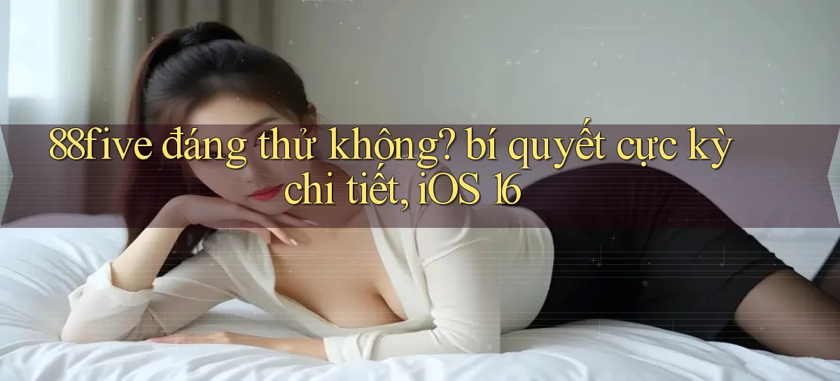 88five đáng thử không bí quyết cực kỳ chi tiết, iOS 16