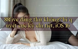 88five đáng thử không bí quyết cực kỳ chi tiết, iOS 16