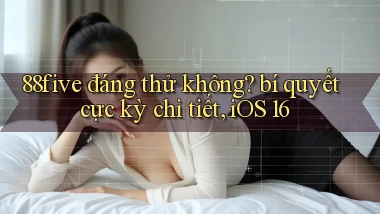 88five đáng thử không bí quyết cực kỳ chi tiết, iOS 16