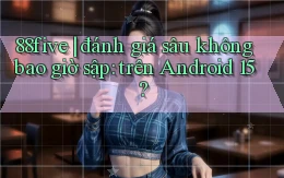 88five đánh giá sâu không bao giờ sập trên Android 15