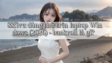 88five dùng thử trên laptop Windows (2026)   bankroll là gì