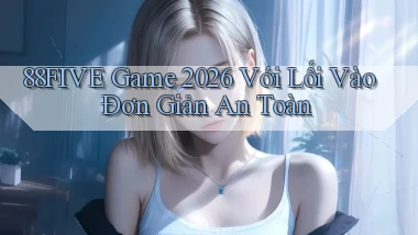 88five   Game 2026 Với Lối Vào Đơn Giản An Toàn