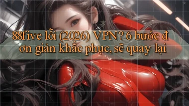 88five lỗi (2026) VPN 6 bước đơn giản khắc phục, sẽ quay lại
