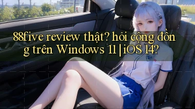 88five review thật hỏi cộng đồng trên Windows 11 iOS 14