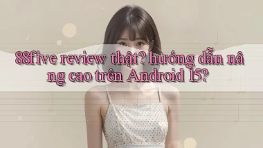 88five review thật hướng dẫn nâng cao trên Android 15
