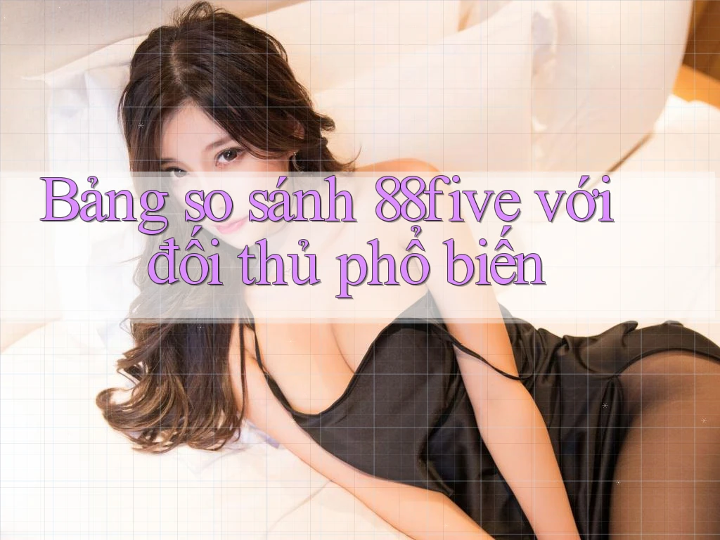 Bảng so sánh 88five với đối thủ phổ biến Bảng so sánh 88five với đối thủ phổ biến