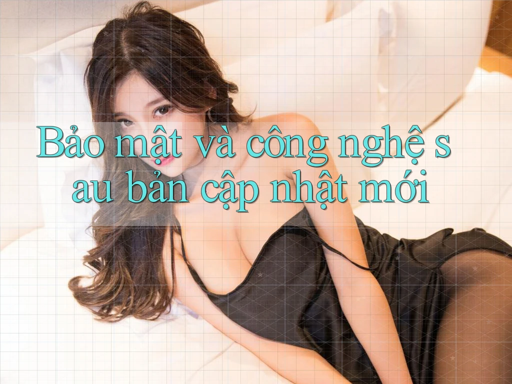 Bảo mật và công nghệ sau bản cập nhật mới Bảo mật và công nghệ sau bản cập nhật mới