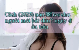 Cách (2025) nào 88five cho người mới bắt đầu ngày đầu tiên