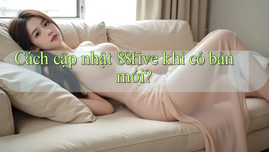 Cách cập nhật 88five khi có bản mới? Cách cập nhật 88five khi có bản mới?