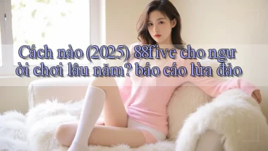 Cách nào (2025) 88five cho người chơi lâu năm báo cáo lừa đảo