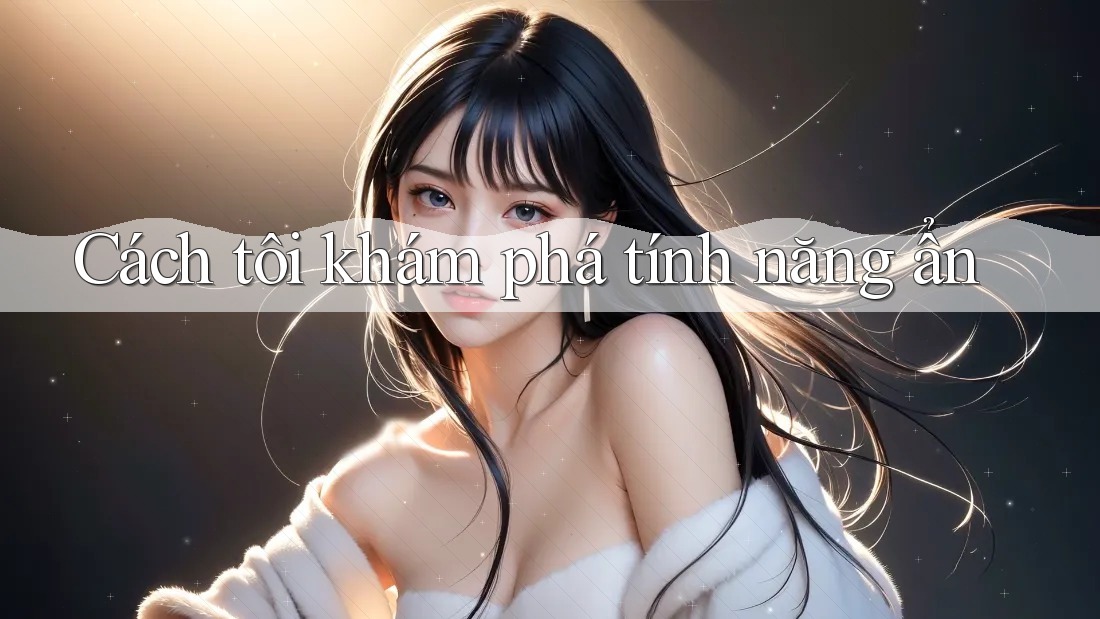 Cách tôi khám phá tính năng ẩn Cách tôi khám phá tính năng ẩn