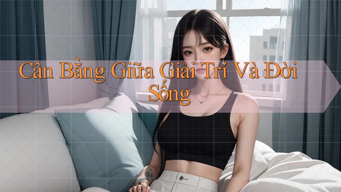 Cân Bằng Giữa Giải Trí và Đời Sống Cân Bằng Giữa Giải Trí và Đời Sống