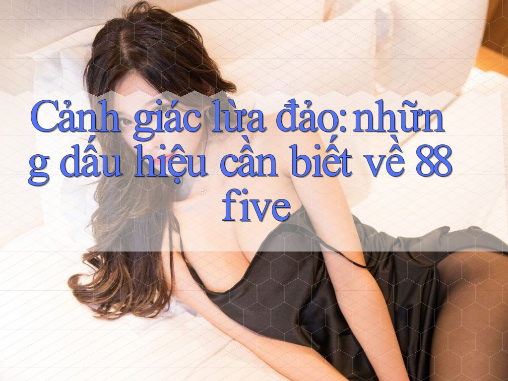 Cảnh giác lừa đảo: những dấu hiệu cần biết về 88five Cảnh giác lừa đảo: những dấu hiệu cần biết về 88five