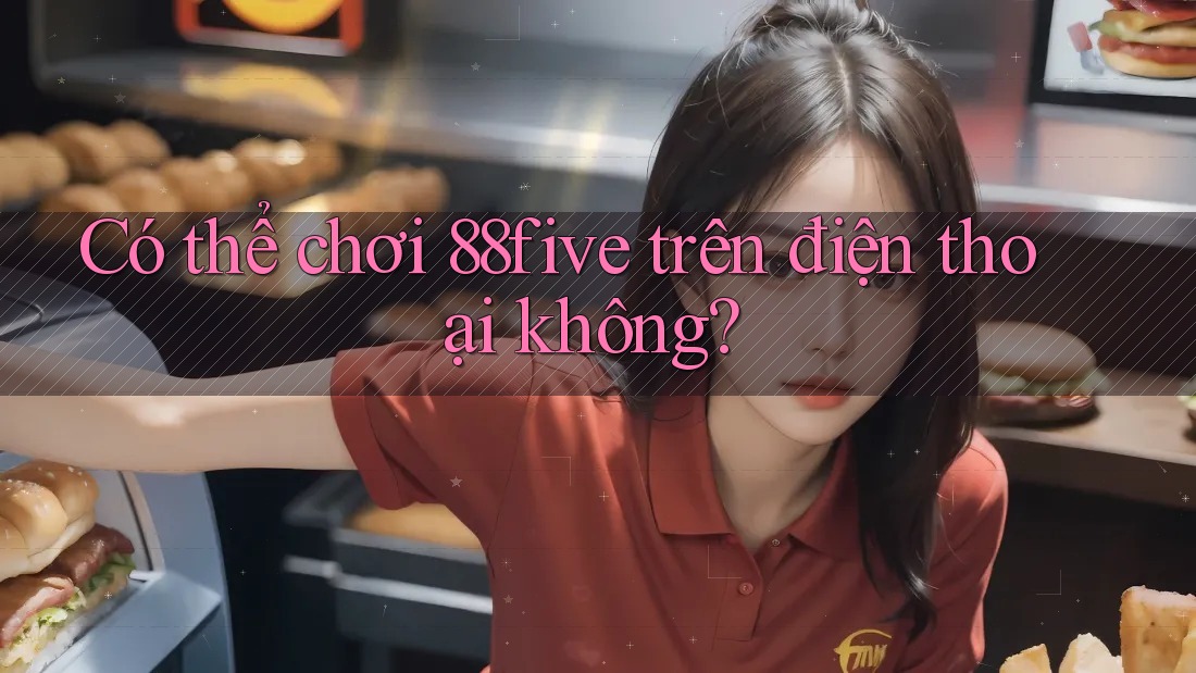 Có thể chơi 88five trên điện thoại không? Có thể chơi 88five trên điện thoại không?