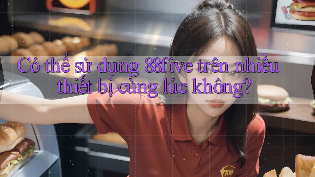 Có thể sử dụng 88five trên nhiều thiết bị cùng lúc không?