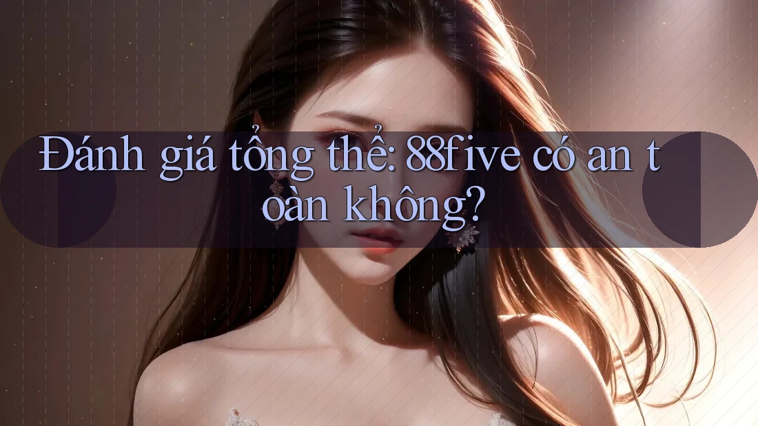 Đánh giá tổng thể: 88five có an toàn không? Đánh giá tổng thể: 88five có an toàn không?