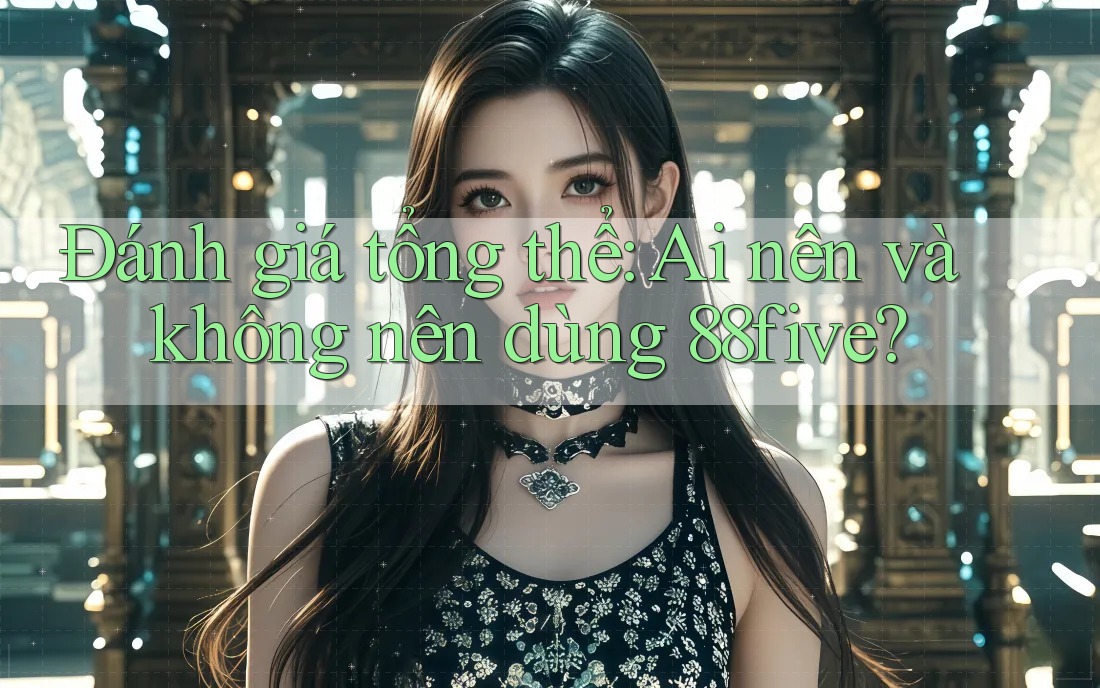 Đánh giá tổng thể: Ai nên và không nên dùng 88five? Đánh giá tổng thể: Ai nên và không nên dùng 88five?