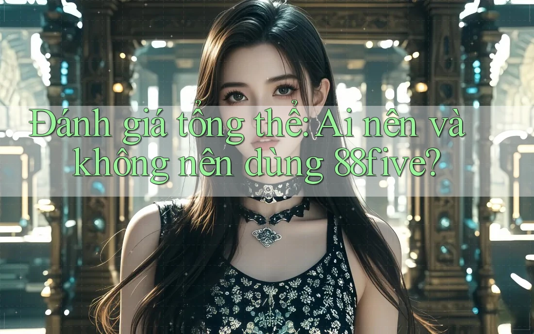 Đánh giá tổng thể: Ai nên và không nên dùng 88five? Đánh giá tổng thể: Ai nên và không nên dùng 88five?