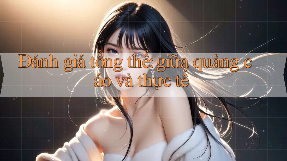 Đánh giá tổng thể - giữa quảng cáo và thực tế Đánh giá tổng thể - giữa quảng cáo và thực tế