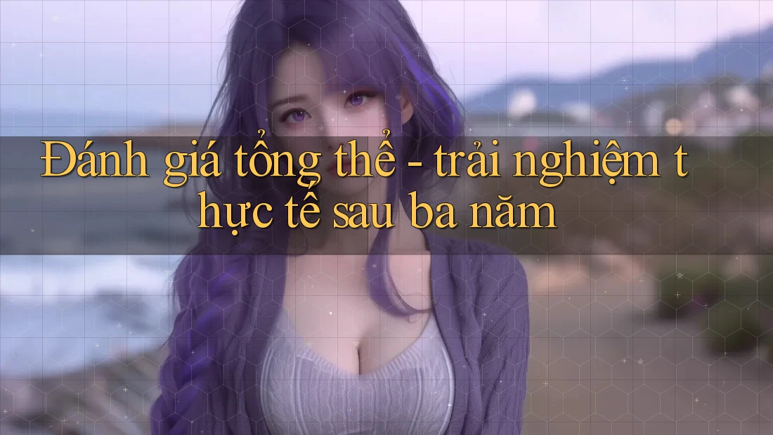 Đánh giá tổng thể - trải nghiệm thực tế sau ba năm Đánh giá tổng thể - trải nghiệm thực tế sau ba năm