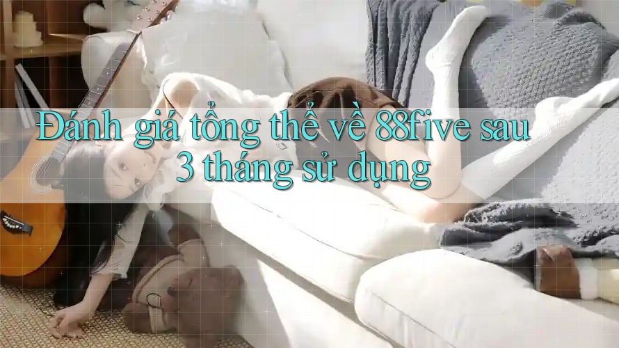 Đánh giá tổng thể về 88five sau 3 tháng sử dụng