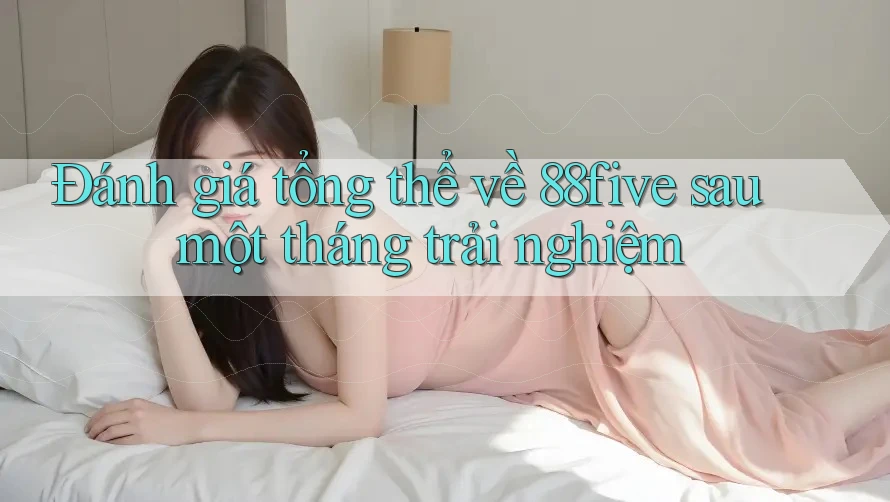 Đánh giá tổng thể về 88five sau một tháng trải nghiệm