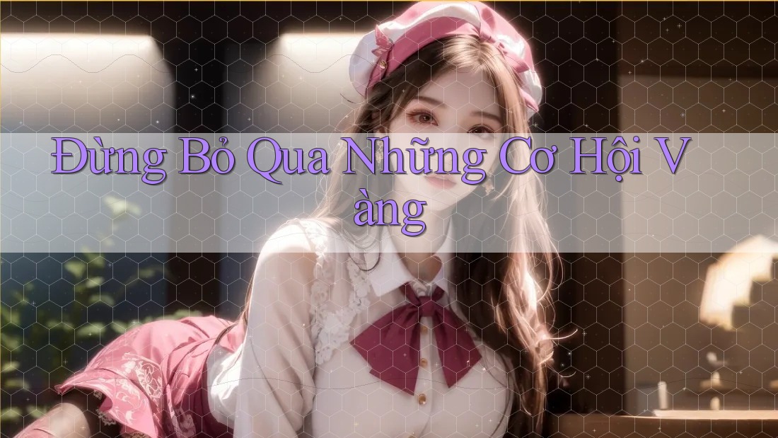 Đừng Bỏ Qua Những Cơ Hội Vàng Đừng Bỏ Qua Những Cơ Hội Vàng